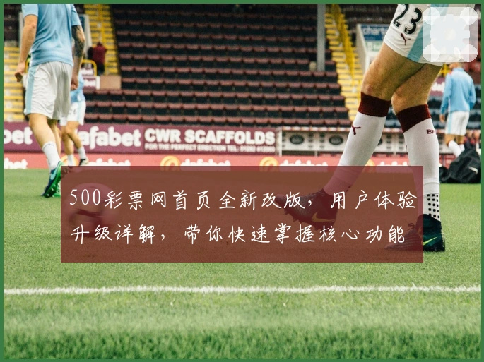 500彩票网首页全新改版，用户体验升级详解，带你快速掌握核心功能与操作技巧