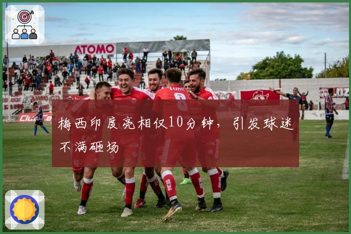 梅西印度亮相仅10分钟，引发球迷不满砸场