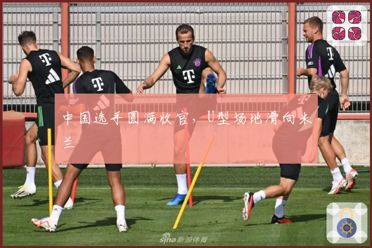 中国选手圆满收官，U型场地滑向米兰