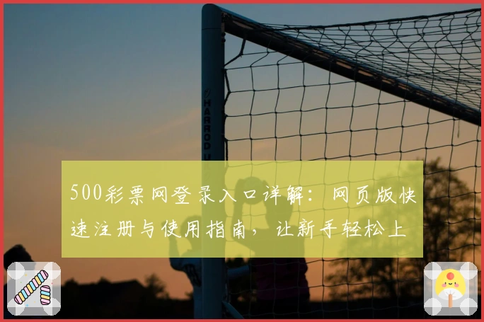 500彩票网登录入口详解：网页版快速注册与使用指南，让新手轻松上手