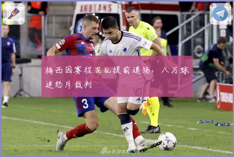 梅西因赛程混乱提前退场，八万球迷怒斥裁判