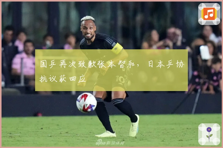 国乒再次致歉张本智和，日本乒协抗议获回应