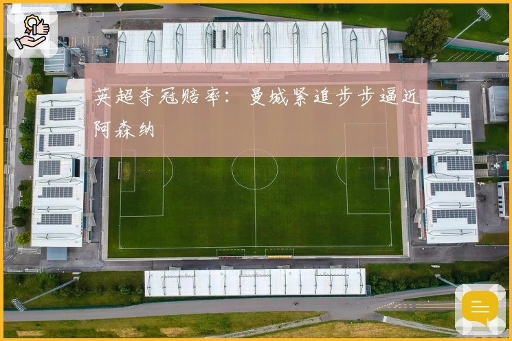 英超夺冠赔率：曼城紧追步步逼近阿森纳