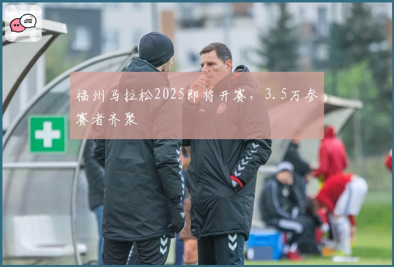 福州马拉松2025即将开赛，3.5万参赛者齐聚