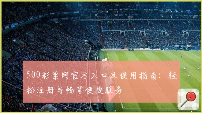 500彩票网官方入口及使用指南：轻松注册与畅享便捷服务