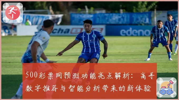 500彩票网预测功能亮点解析：高手数字推荐与智能分析带来的新体验